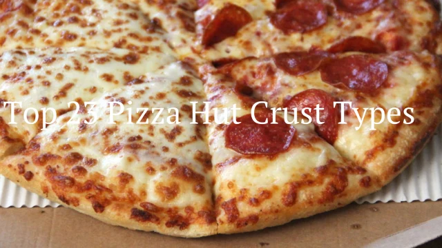 Top 23 Pizza Hut Crust Types & Seasonal Information